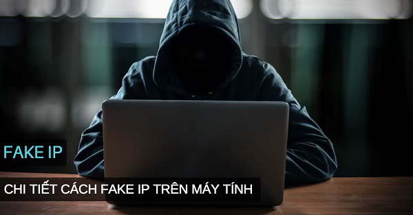 Cách Fake IP trên máy tính